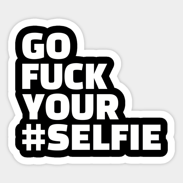 Go Fuck Your Selfie Selfie Sticker Teepublic Au 